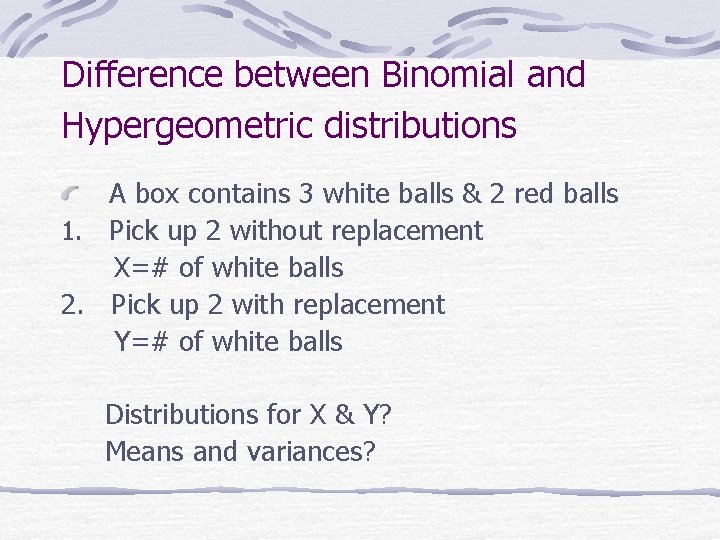 Difference between Binomial and Hypergeometric distributions A box contains 3 white balls & 2