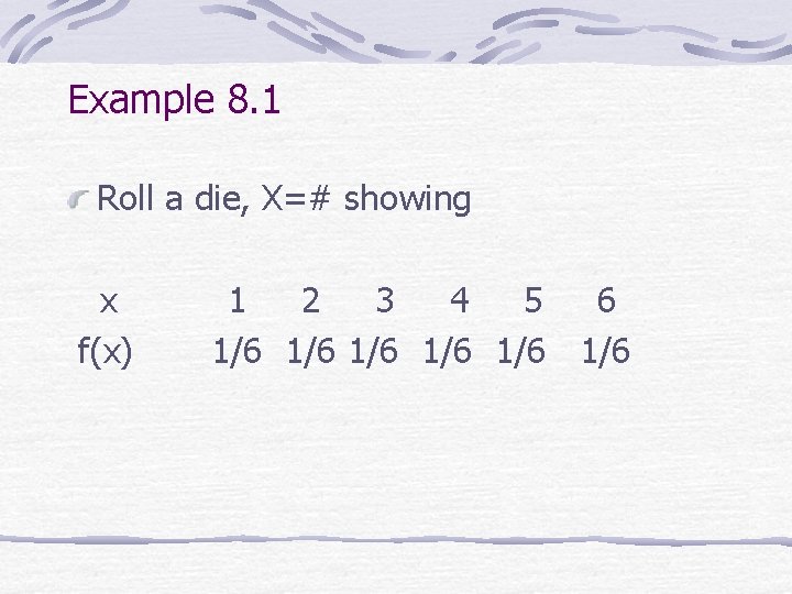 Example 8. 1 Roll a die, X=# showing x f(x) 1 2 3 4