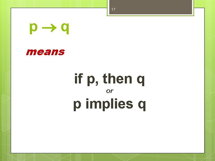 17 p q means if p, then q or p implies q 