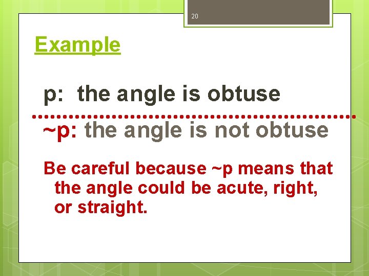 20 Example p: the angle is obtuse ~p: the angle is not obtuse Be