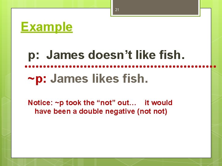 21 Example p: James doesn’t like fish. ~p: James likes fish. Notice: ~p took