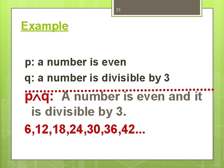 23 Example p: a number is even q: a number is divisible by 3
