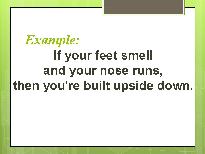 3 Example: If your feet smell and your nose runs, then you're built upside