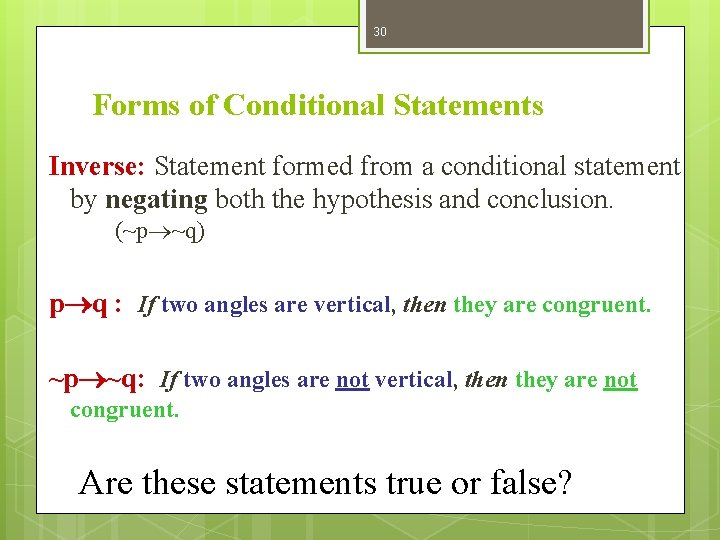 30 Forms of Conditional Statements Inverse: Statement formed from a conditional statement by negating