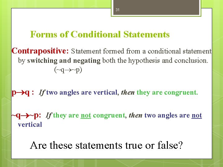 31 Forms of Conditional Statements Contrapositive: Statement formed from a conditional statement by switching