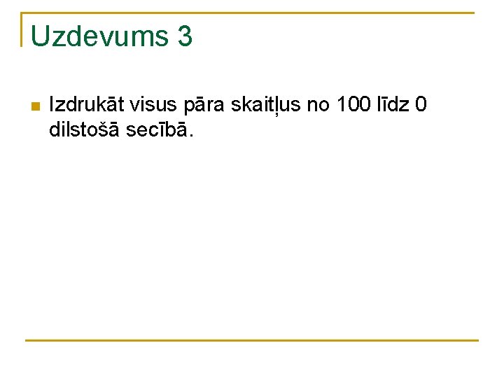 Uzdevums 3 n Izdrukāt visus pāra skaitļus no 100 līdz 0 dilstošā secībā. 
