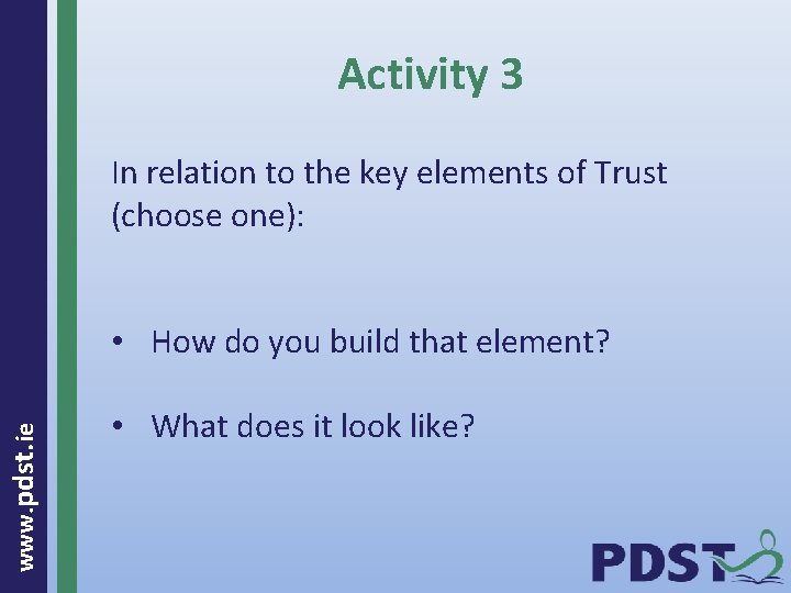 Activity 3 In relation to the key elements of Trust (choose one): www. pdst.