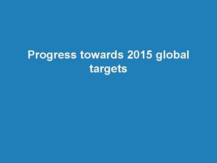 Progress towards 2015 global targets 