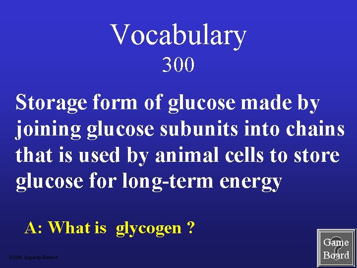 Vocabulary 300 Storage form of glucose made by joining glucose subunits into chains that