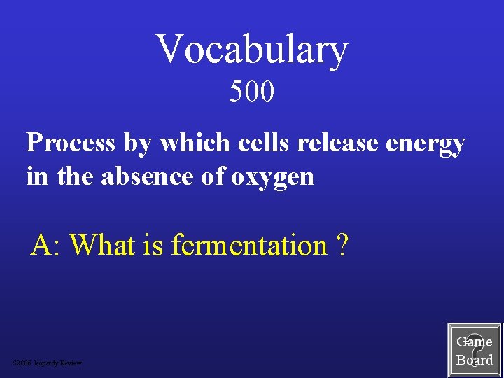 Vocabulary 500 Process by which cells release energy in the absence of oxygen A: