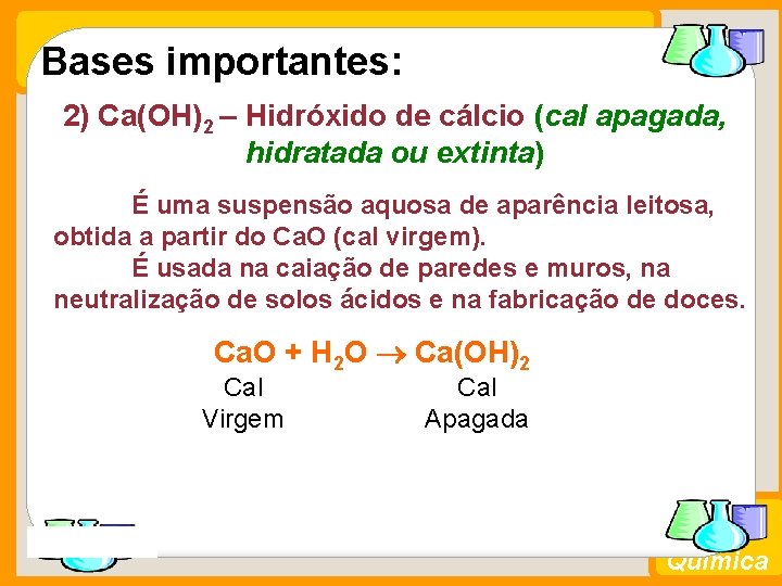 Bases importantes: 2) Ca(OH)2 – Hidróxido de cálcio (cal apagada, hidratada ou extinta) É