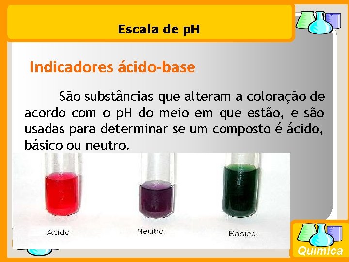 Escala de p. H Indicadores ácido-base São substâncias que alteram a coloração de acordo