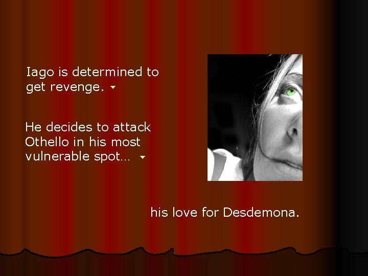 Iago is determined to get revenge. He decides to attack Othello in his most