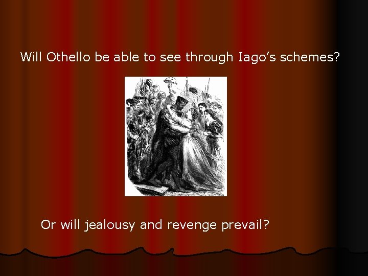 Will Othello be able to see through Iago’s schemes? Or will jealousy and revenge