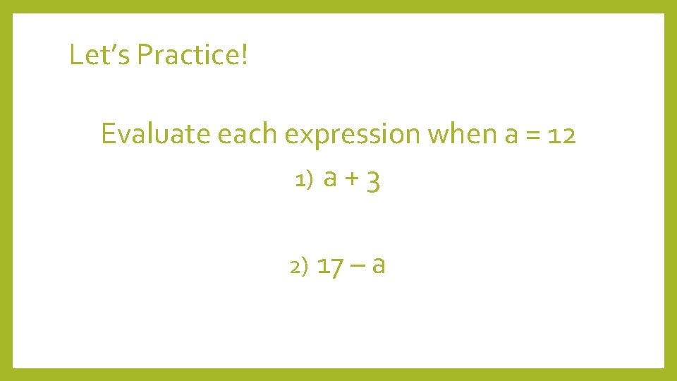 Let’s Practice! Evaluate each expression when a = 12 1) a + 3 2)