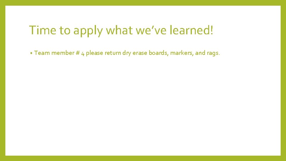 Time to apply what we’ve learned! • Team member # 4 please return dry