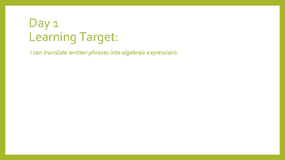 Day 1 Learning Target: I can translate written phrases into algebraic expressions. 