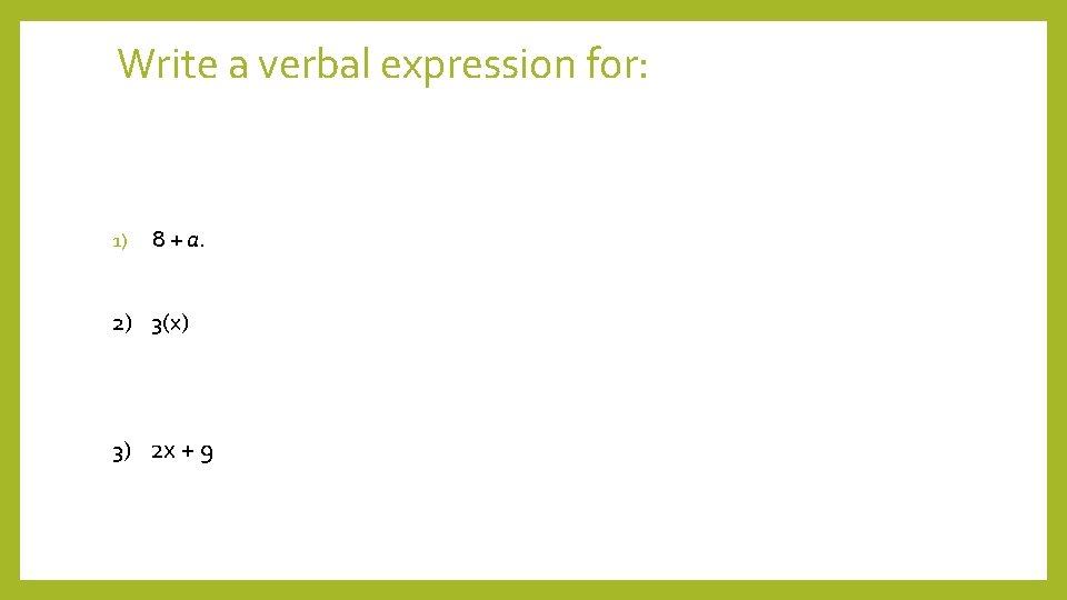 Write a verbal expression for: 1) 8 + a. 2) 3(x) 3) 2 x