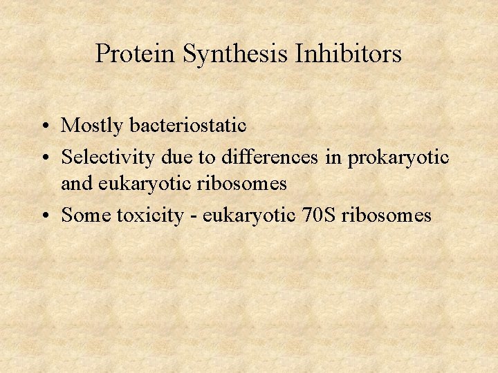 Protein Synthesis Inhibitors • Mostly bacteriostatic • Selectivity due to differences in prokaryotic and