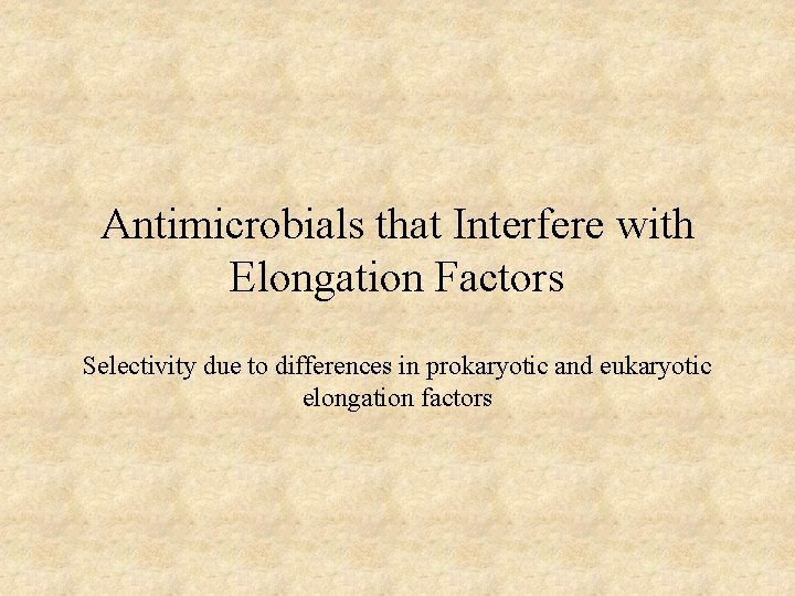Antimicrobials that Interfere with Elongation Factors Selectivity due to differences in prokaryotic and eukaryotic