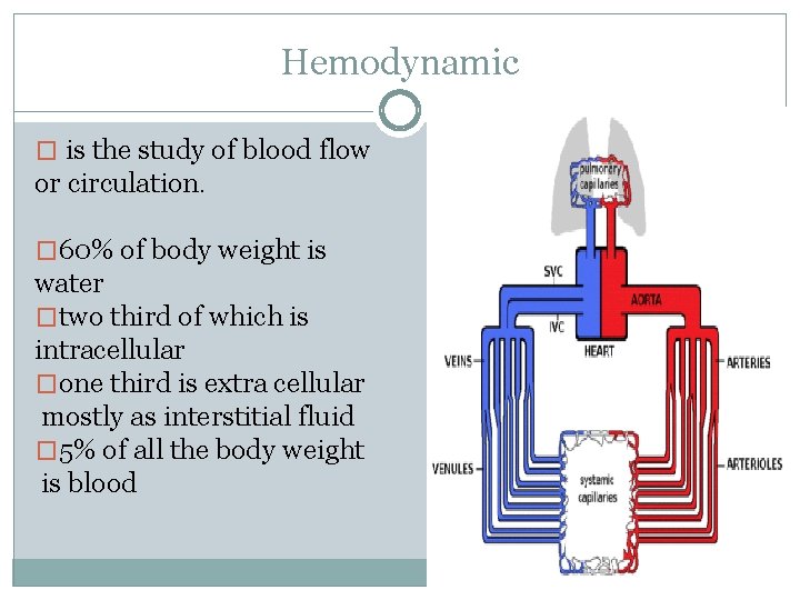 Hemodynamic � is the study of blood flow or circulation. � 60% of body