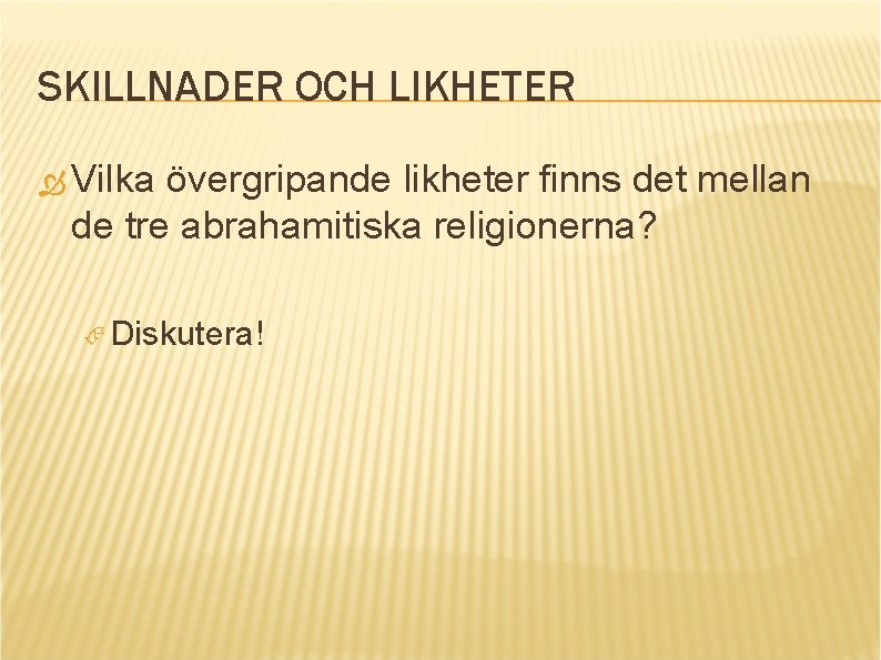 SKILLNADER OCH LIKHETER Vilka övergripande likheter finns det mellan de tre abrahamitiska religionerna? Diskutera!