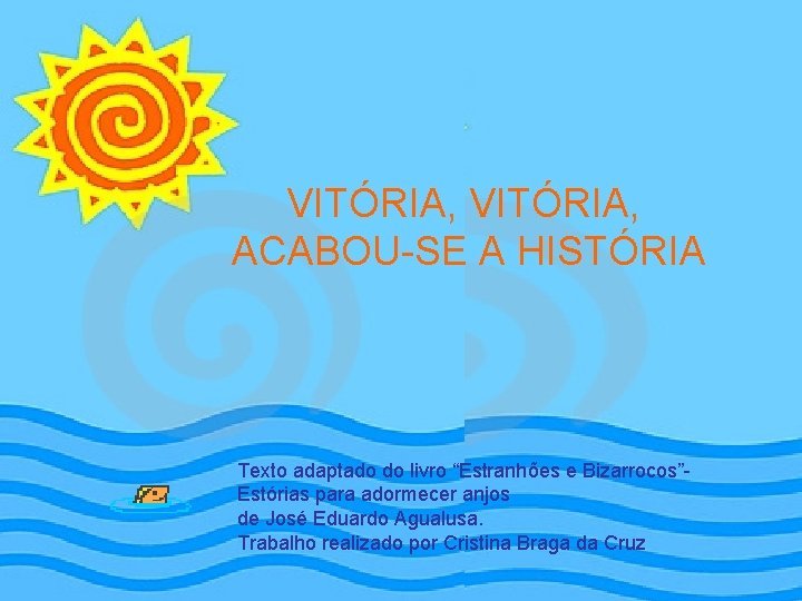 VITÓRIA, ACABOU-SE A HISTÓRIA Texto adaptado do livro “Estranhões e Bizarrocos”Estórias para adormecer anjos VITÓRIA, ACABOU-SE A HISTÓRIA Texto adaptado do livro “Estranhões e Bizarrocos”Estórias para adormecer anjos