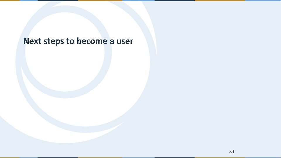 Next steps to become a user 34 