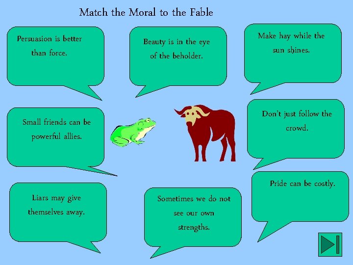 Match the Moral to the Fable Persuasion is better than force. Beauty is in