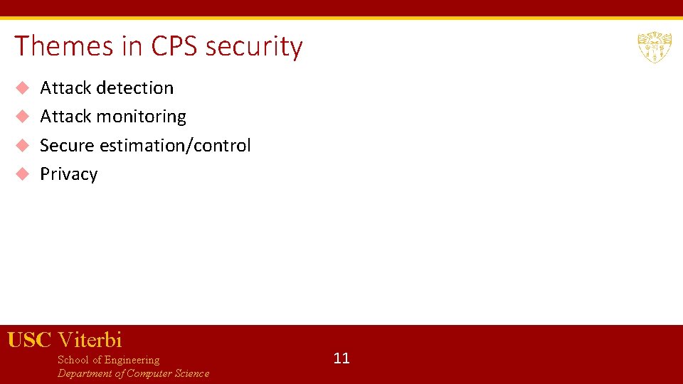 Themes in CPS security Attack detection Attack monitoring Secure estimation/control Privacy USC Viterbi School