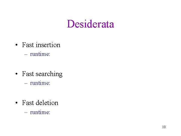 Desiderata • Fast insertion – runtime: • Fast searching – runtime: • Fast deletion