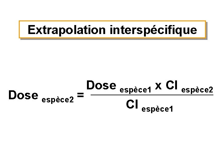 Extrapolation interspécifique Dose espèce 2 = Dose espèce 1 x Cl espèce 2 Cl