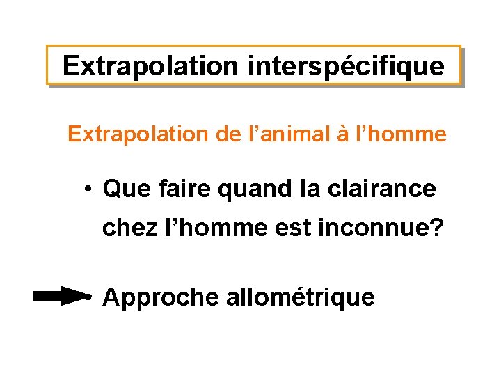 Extrapolation interspécifique Extrapolation de l’animal à l’homme • Que faire quand la clairance chez