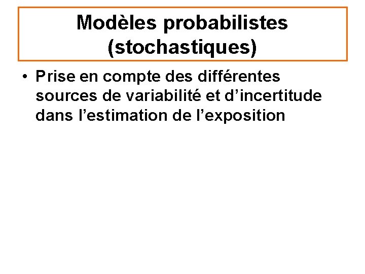 Modèles probabilistes (stochastiques) • Prise en compte des différentes sources de variabilité et d’incertitude