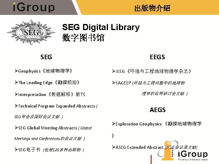 出版物介绍 SEG Digital Library 数字图书馆 SEG EEGS ØGeophysics《地球物理学》 ØJEEG《环境与 程地球物理学杂志》 ØThe Leading Edge《勘探前沿》 ØSAGEEP