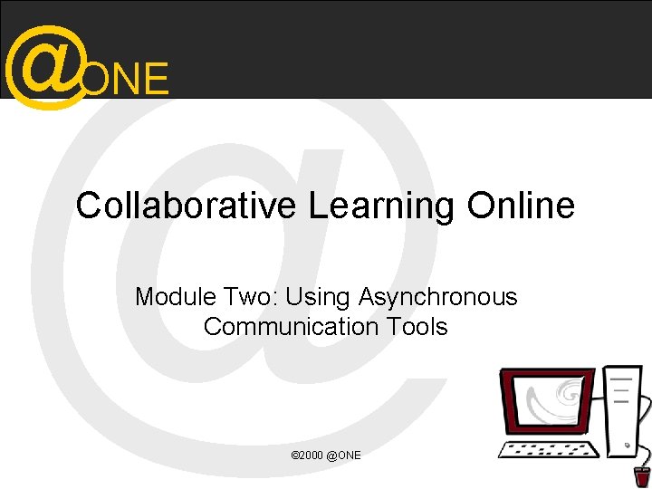 @ @ONE Collaborative Learning Online Module Two: Using Asynchronous Communication Tools © 2000 @ONE