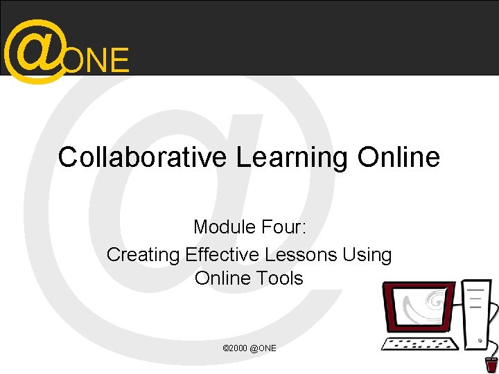 @ @ONE Collaborative Learning Online Module Four: Creating Effective Lessons Using Online Tools ©