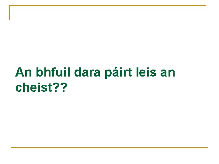 An bhfuil dara páirt leis an cheist? ? 