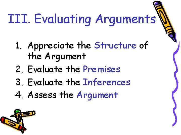 III. Evaluating Arguments 1. Appreciate the Structure of the Argument 2. Evaluate the Premises