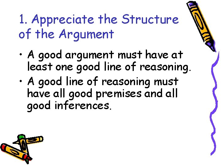 1. Appreciate the Structure of the Argument • A good argument must have at