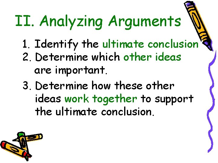 II. Analyzing Arguments 1. Identify the ultimate conclusion 2. Determine which other ideas are