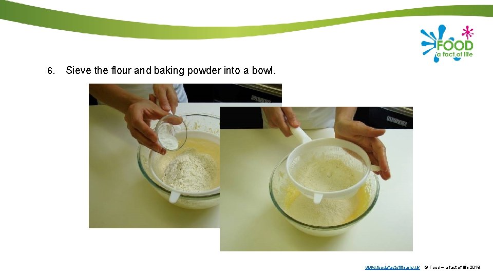 6. Sieve the flour and baking powder into a bowl. www. foodafactoflife. org. uk