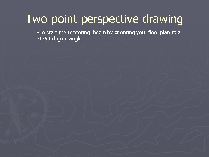 Two-point perspective drawing • To start the rendering, begin by orienting your floor plan