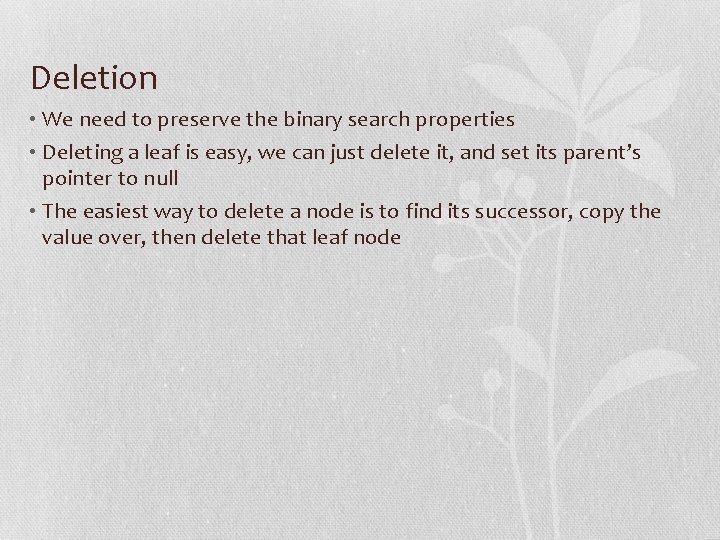 Deletion • We need to preserve the binary search properties • Deleting a leaf