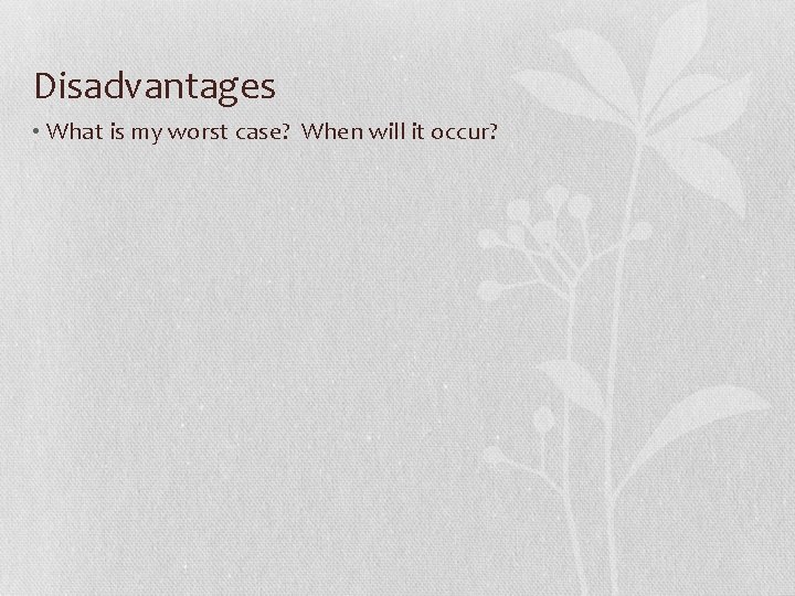Disadvantages • What is my worst case? When will it occur? 
