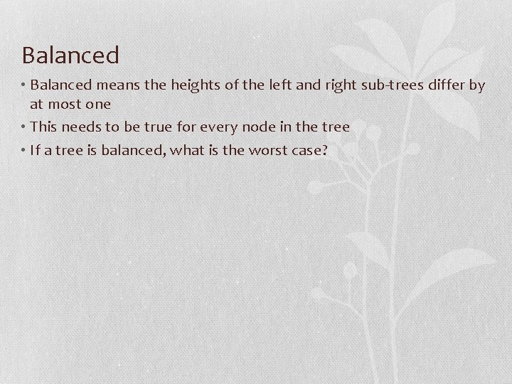 Balanced • Balanced means the heights of the left and right sub-trees differ by