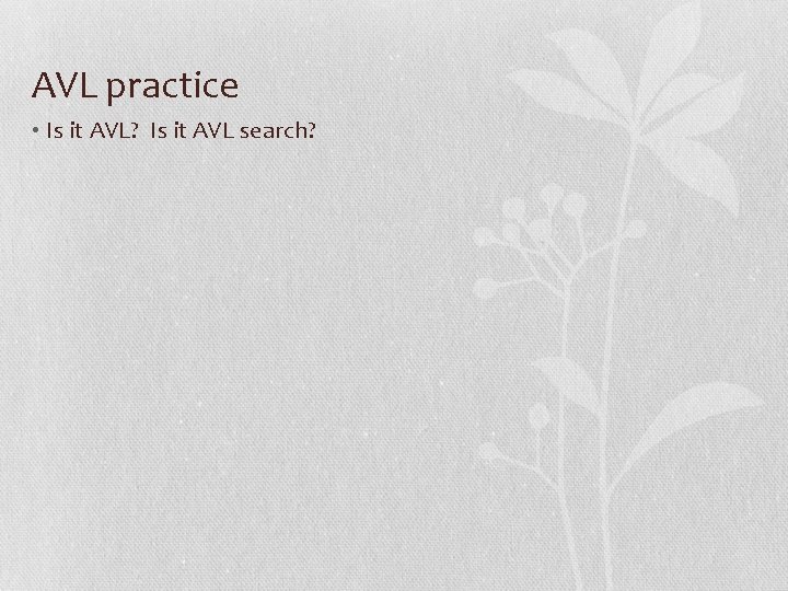 AVL practice • Is it AVL? Is it AVL search? 