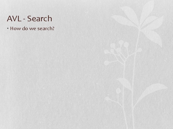 AVL - Search • How do we search? 