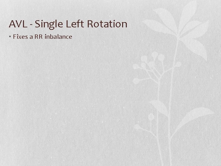 AVL - Single Left Rotation • Fixes a RR inbalance 