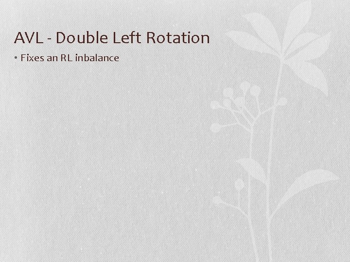 AVL - Double Left Rotation • Fixes an RL inbalance 